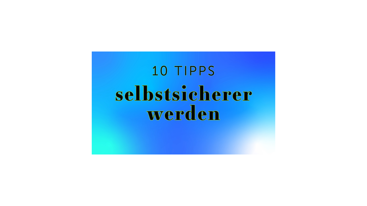 10 Tipps, um selbstsicherer zu werden